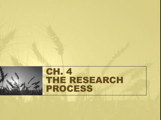 CH. 4
THE RESEARCH
PROCESS
 