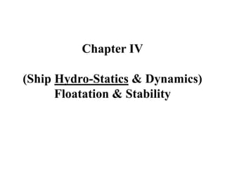 Chapter IV
(Ship Hydro-Statics & Dynamics)
Floatation & Stability
 