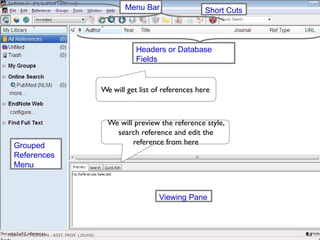 Headers or Database
Fields
Viewing Pane
Grouped
References
Menu
Menu Bar Short Cuts
We will get list of references here
We will preview the reference style,
search reference and edit the
reference from here
18
MEHWISH HUSSAIN - ASST. PROF. ( DUHS)
 