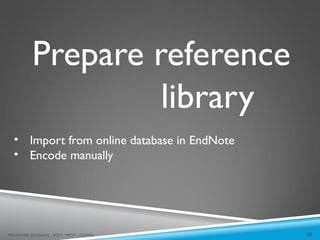 Prepare reference
library
20
MEHWISH HUSSAIN - ASST. PROF. ( DUHS)
• Import from online database in EndNote
• Encode manually
 