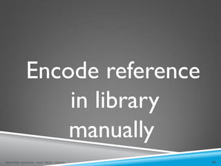 Encode reference
in library
manually
40
MEHWISH HUSSAIN - ASST. PROF. ( DUHS)
 