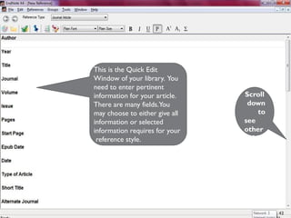 MEHWISH HUSSAIN - ASST. PROF. ( DUHS)
Scroll
down
to
see
other
fields
This is the Quick Edit
Window of your library. You
need to enter pertinent
information for your article.
There are many fields.You
may choose to either give all
information or selected
information requires for your
reference style.
42
 