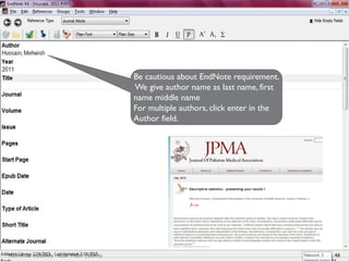 Be cautious about EndNote requirement.
We give author name as last name, first
name middle name
For multiple authors, click enter in the
Author field.
46
MEHWISH HUSSAIN - ASST. PROF. ( DUHS)
 