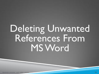 Deleting Unwanted
References From
MS Word
74
MEHWISH HUSSAIN - ASST. PROF. ( DUHS)
 