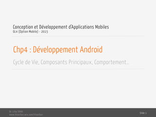 Chp5 : Développement Android
Cycle de Vie, Composants Principaux, Comportement…
Conception et Développement d’Applications Mobiles
GL4 (Option Mobile) - 2016
Dr. Lilia SFAXI
www.liliasfaxi.wix.com/liliasfaxi
Slide 1
 