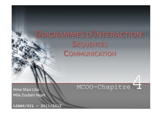 DIAGRAMMES D’INTERACTION:
SÉQUENCES

	

COMMUNICATION

Mme Sfaxi Lilia	
Mlle Zoubeir Najet	
L2ARS/SIL – 2011/2012

MCOO–Chapitre

4

 