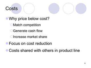 Costs Why price below cost? Match competition Generate cash flow Increase market share Focus on cost reduction Costs shared with others in product line 