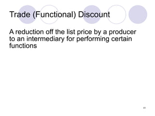 Trade (Functional) Discount A reduction off the list price by a producer  to an intermediary for performing certain functions 