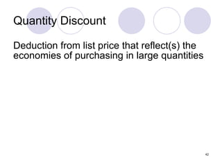 Quantity Discount Deduction from list price that reflect(s) the economies of purchasing in large quantities 