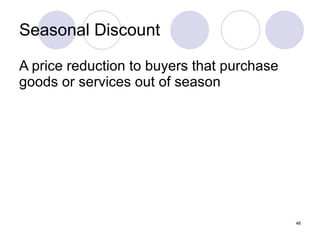 Seasonal Discount A price reduction to buyers that purchase goods or services out of season 