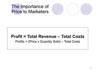 The Importance of  Price to Marketers Profit = Total Revenue – Total Costs Profits = (Price x Quantity Sold) – Total Costs 