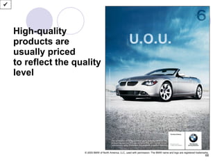 High-quality products are usually priced  to reflect the quality level  © 2005 BMW of North America, LLC, used with permission. The BMW name and logo are registered trademarks. 