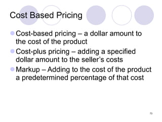 Cost Based Pricing Cost-based pricing – a dollar amount to the cost of the product Cost-plus pricing – adding a specified dollar amount to the seller’s costs Markup – Adding to the cost of the product a predetermined percentage of that cost 