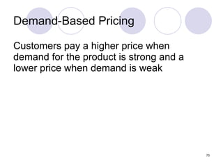 Demand-Based Pricing Customers pay a higher price when demand for the product is strong and a lower price when demand is weak 