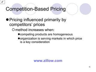 Competition-Based Pricing Pricing influenced primarily by competitors’ prices method increases when: competing products are homogeneous  organization is serving markets in which price  is a key consideration www.zillow.com  
