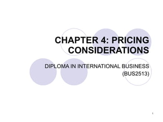 CHAPTER 4: PRICING CONSIDERATIONS DIPLOMA IN INTERNATIONAL BUSINESS (BUS2513) 