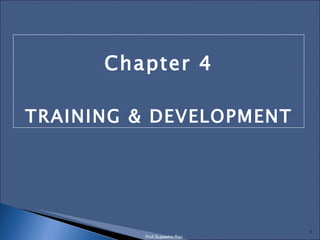 Chapter 4 TRAINING & DEVELOPMENT Prof.Sujeesha Rao 