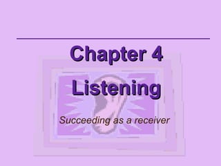 Chapter 4Chapter 4
ListeningListening
Succeeding as a receiver
 