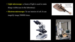 • Light microscope : a beam of light is used to make
things visible (use in the laboratory)
• Electron microscope: To see interior of cell. It can
magnify image 500000 times.
Rahul Sir's notes
 