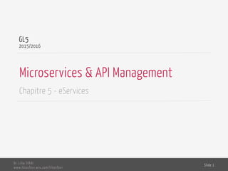 Microservices & API Management
Chapitre 5 - eServices
GL5
2015/2016
Dr. Lilia SFAXI
www.liliasfaxi.wix.com/liliasfaxi
Slide 1
 