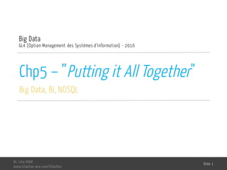 Chp5 – ”Putting it All Together"
Big Data, BI, NOSQL
Big Data
GL4 (Option Management des Systèmes d'Information) - 2016
Dr. Lilia SFAXI
www.liliasfaxi.wix.com/liliasfaxi
Slide 1
 