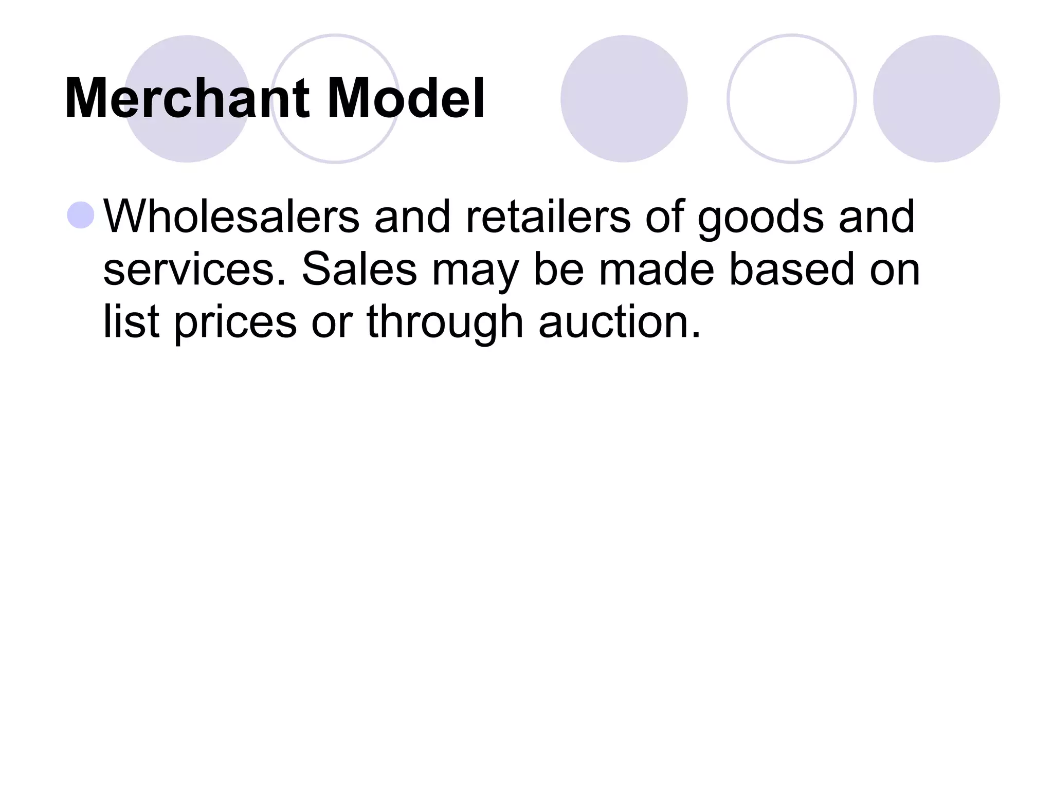 Merchant Model   Wholesalers and retailers of goods and services. Sales may be made based on list prices or through auction.  