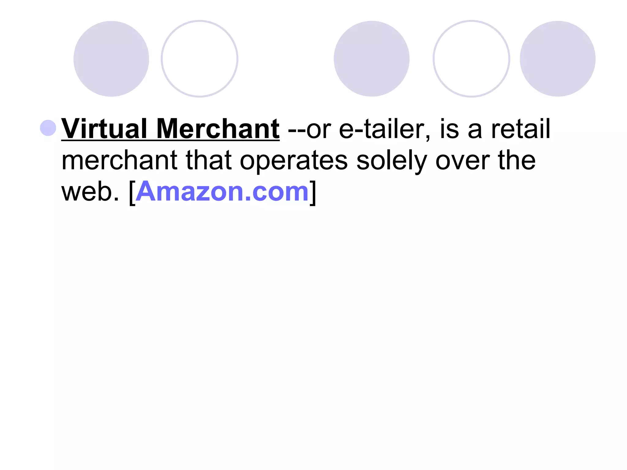 Virtual Merchant  --or e-tailer, is a retail merchant that operates solely over the web. [ Amazon.com ]  