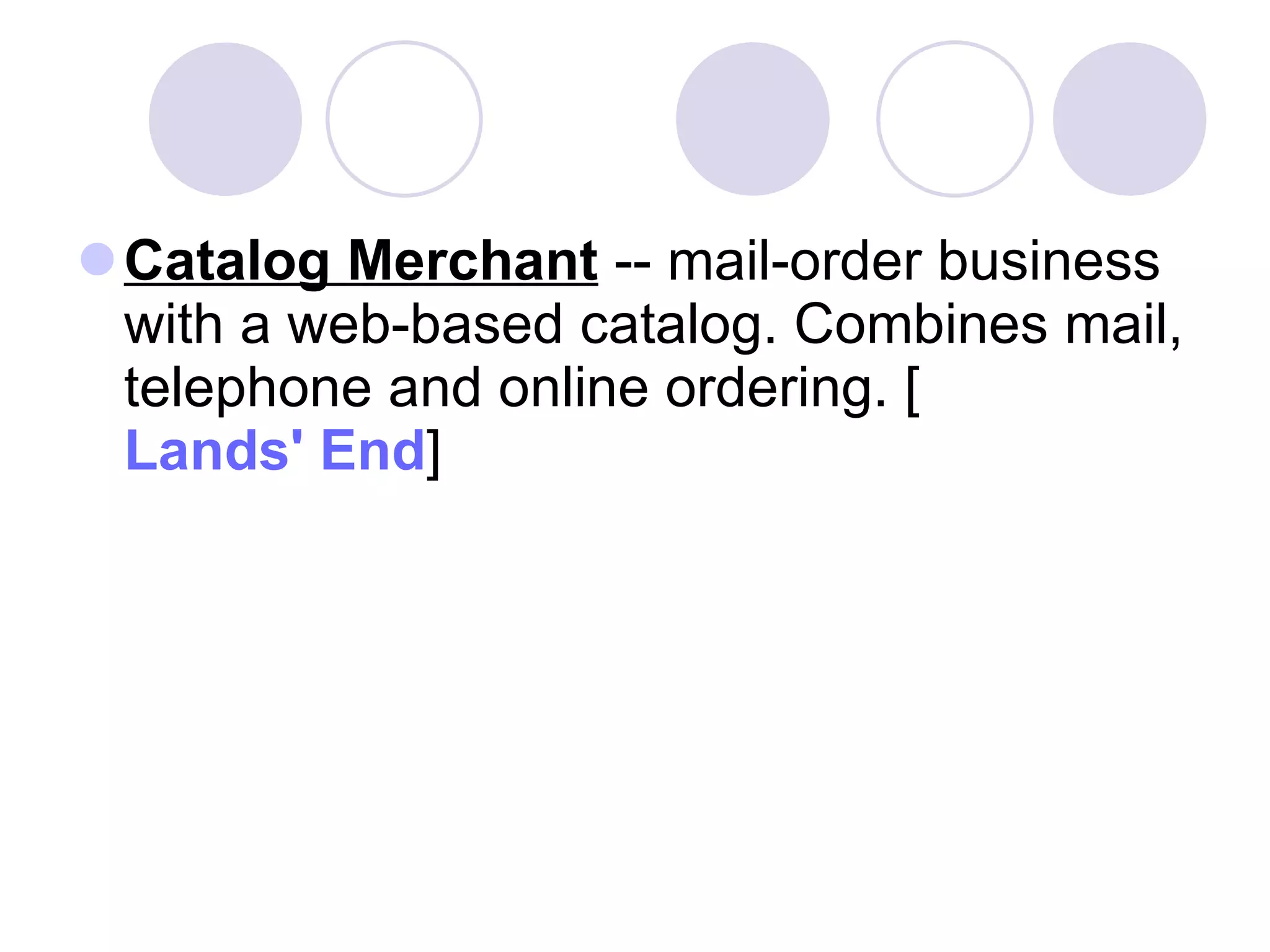 Catalog Merchant  -- mail-order business with a web-based catalog. Combines mail, telephone and online ordering. [ Lands' End ]  