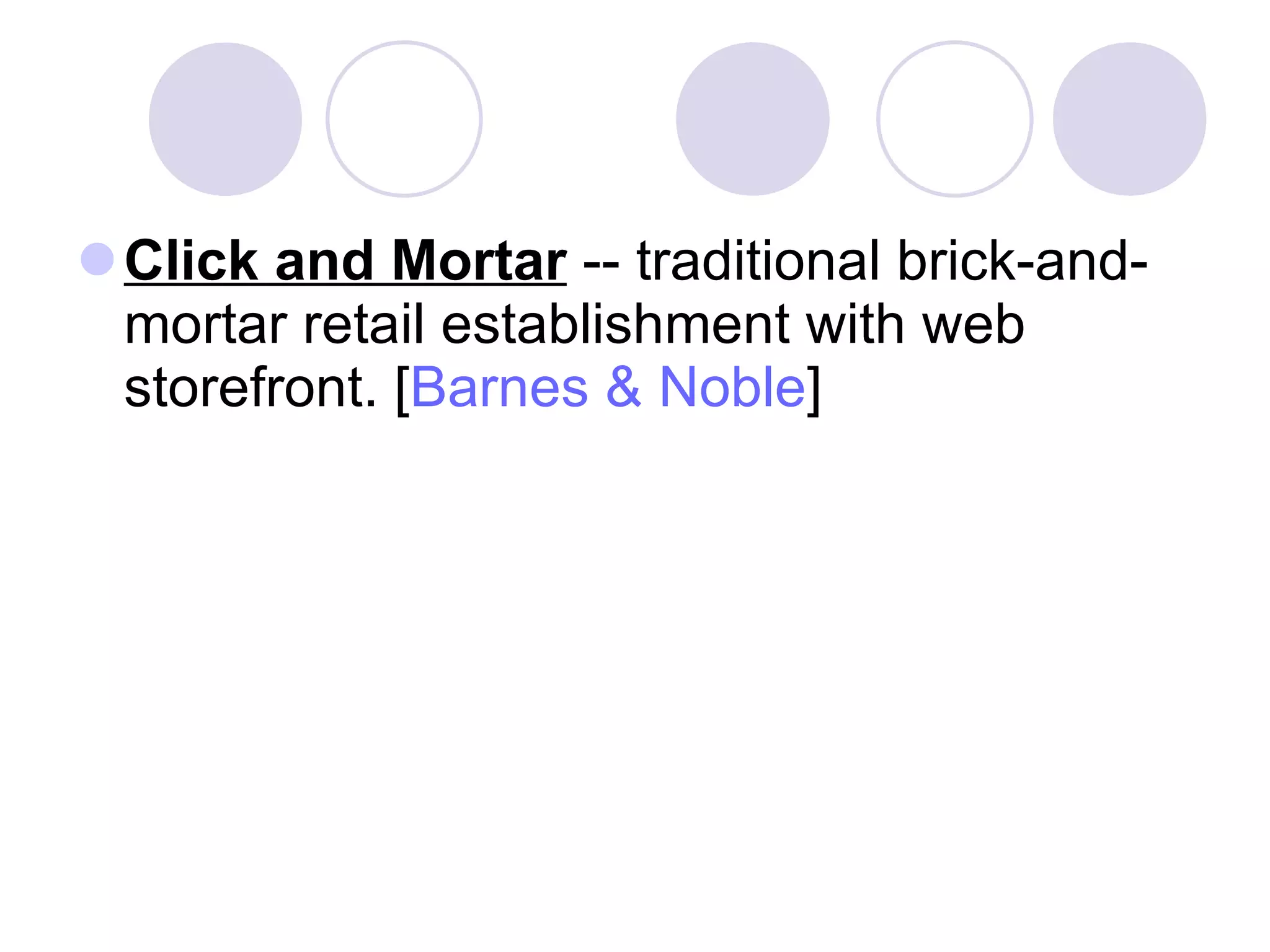 Click and Mortar  -- traditional brick-and-mortar retail establishment with web storefront. [ Barnes & Noble ]  