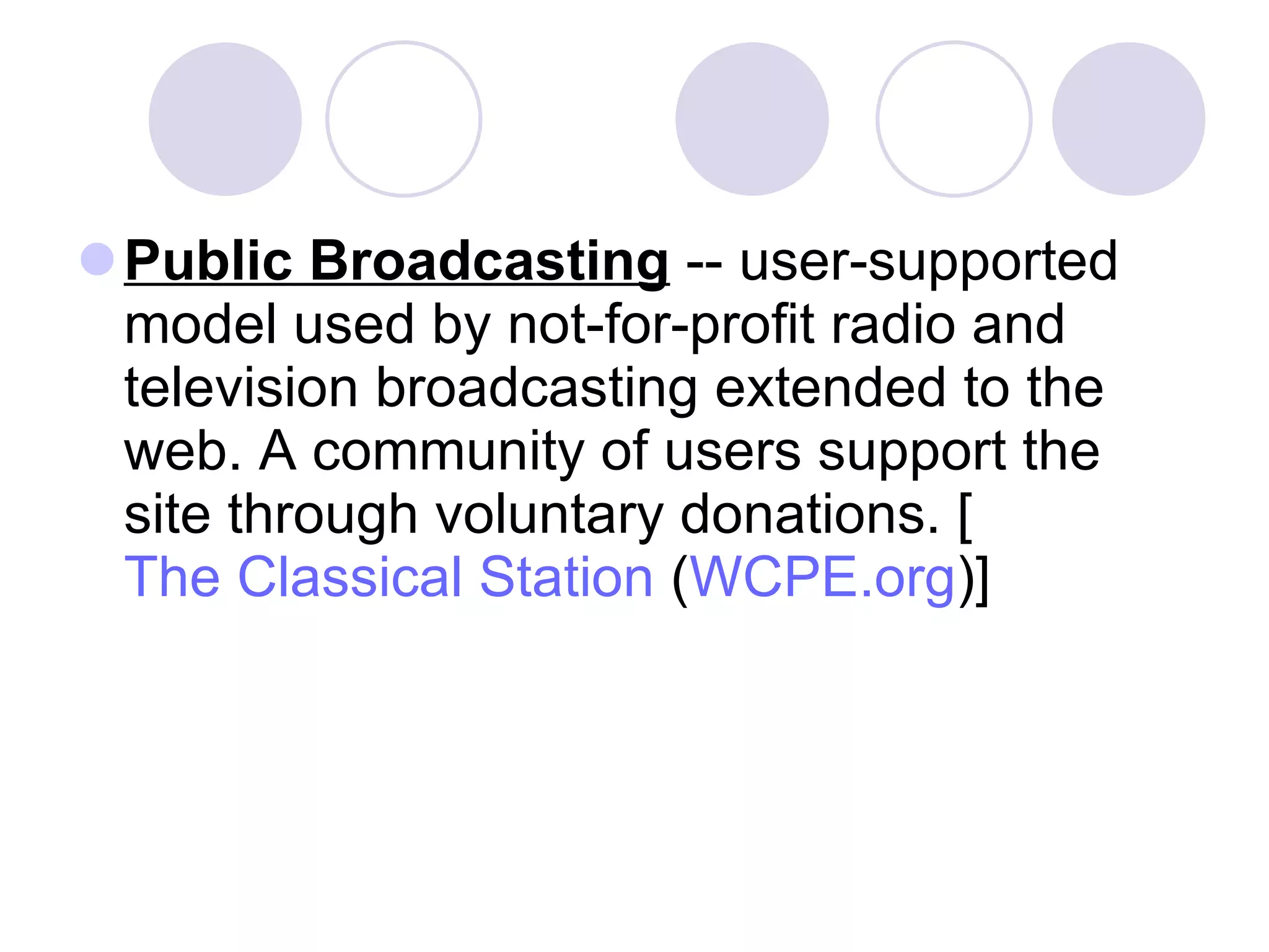 Public Broadcasting  -- user-supported model used by not-for-profit radio and television broadcasting extended to the web. A community of users support the site through voluntary donations. [ The Classical Station  ( WCPE.org )]  