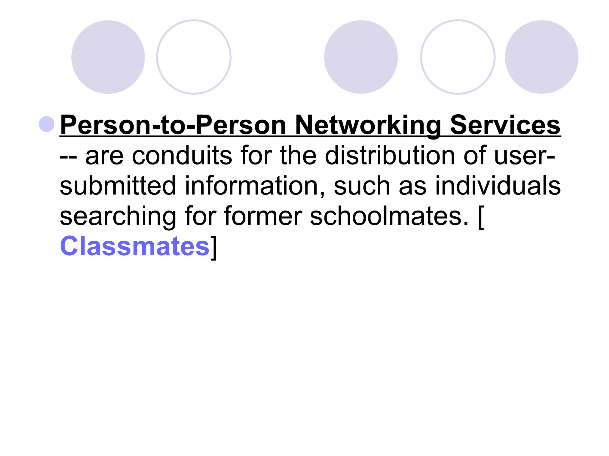 Person-to-Person Networking Services  -- are conduits for the distribution of user-submitted information, such as individuals searching for former schoolmates. [ Classmates ]  