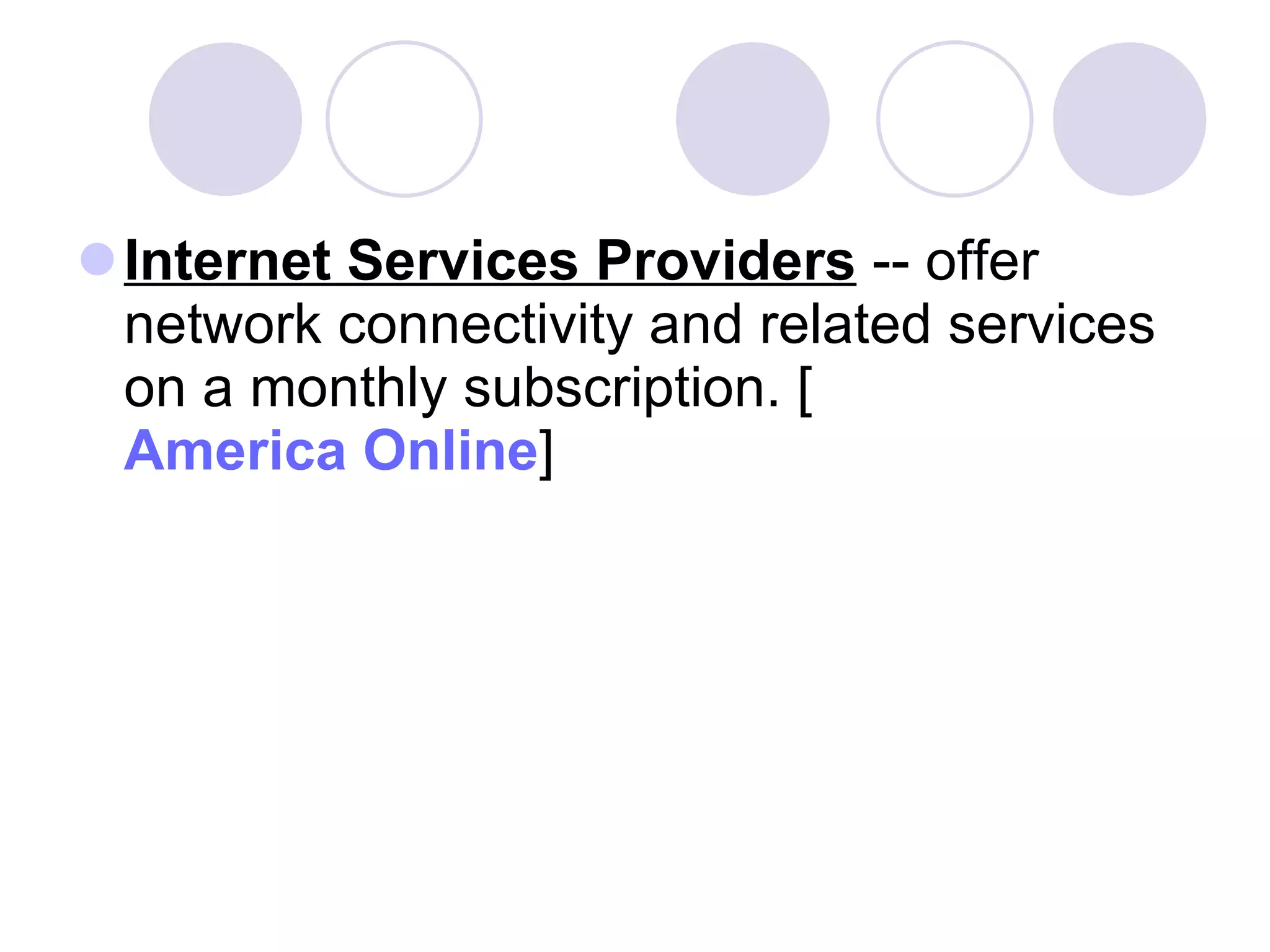 Internet Services Providers  -- offer network connectivity and related services on a monthly subscription. [ America Online ] 