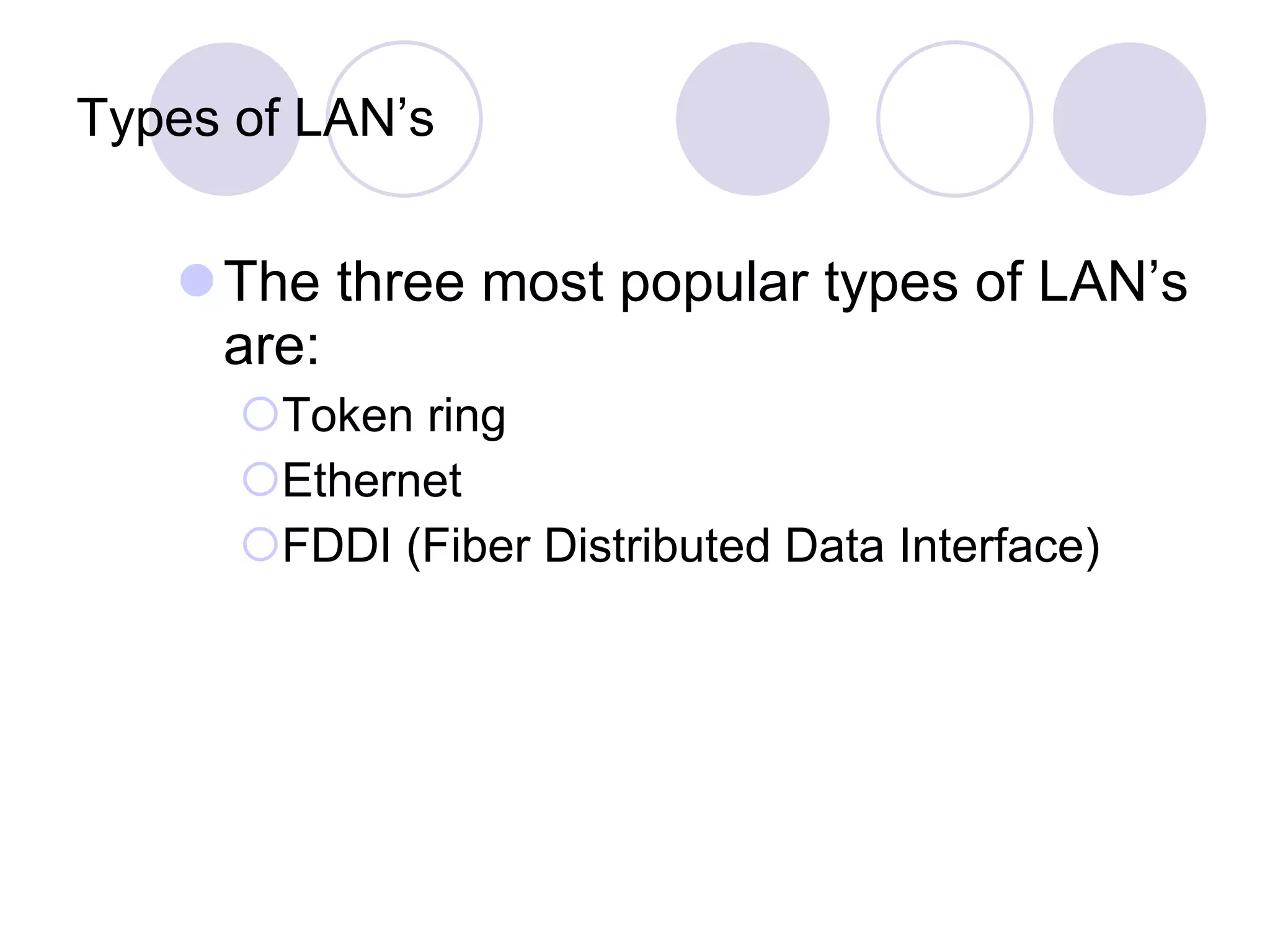 Types of LAN’s The three most popular types of LAN’s are: Token ring Ethernet FDDI (Fiber Distributed Data Interface) 