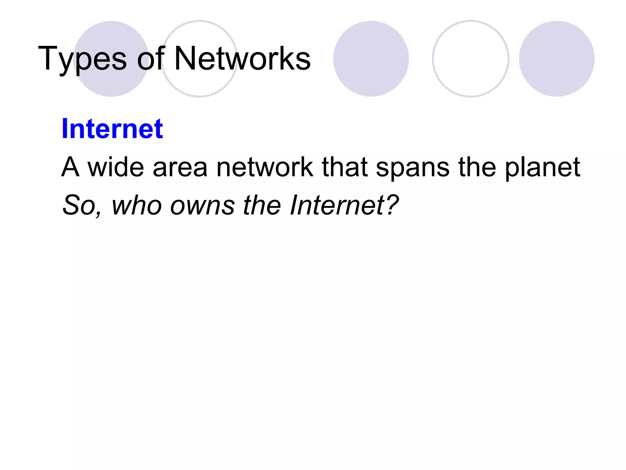 Types of Networks Internet A wide area network that spans the planet So, who owns the Internet?   