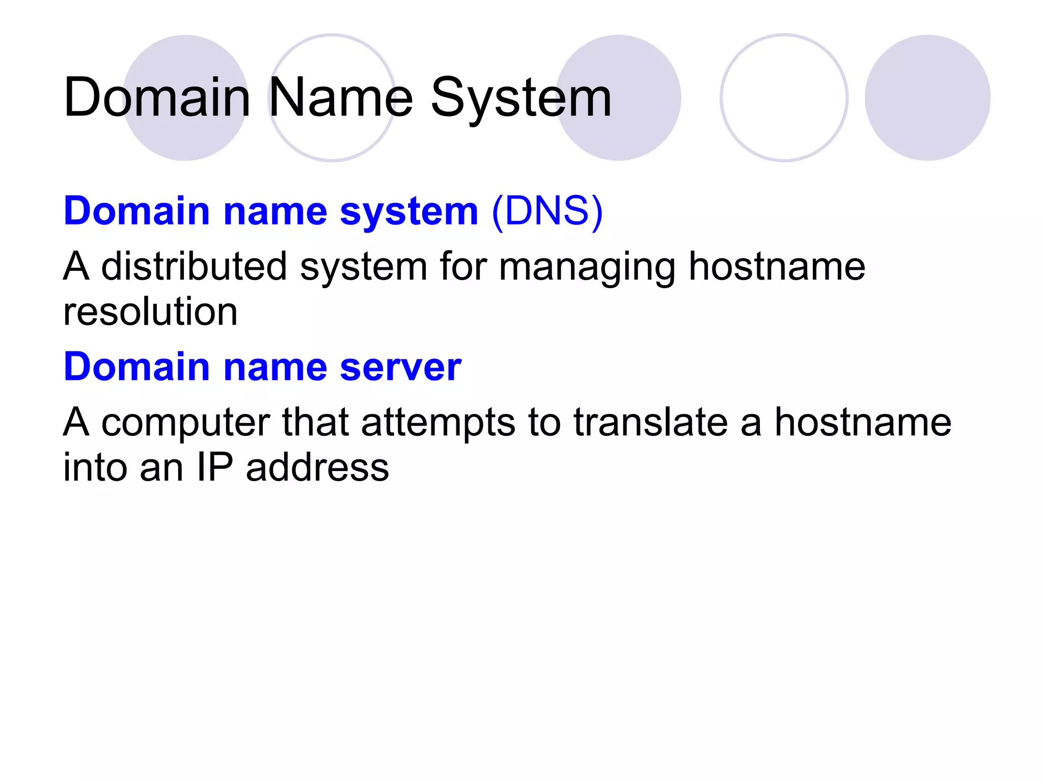 Domain Name System Domain name system  (DNS)   A distributed system for managing hostname resolution Domain name server A computer that attempts to translate a hostname into an IP address 