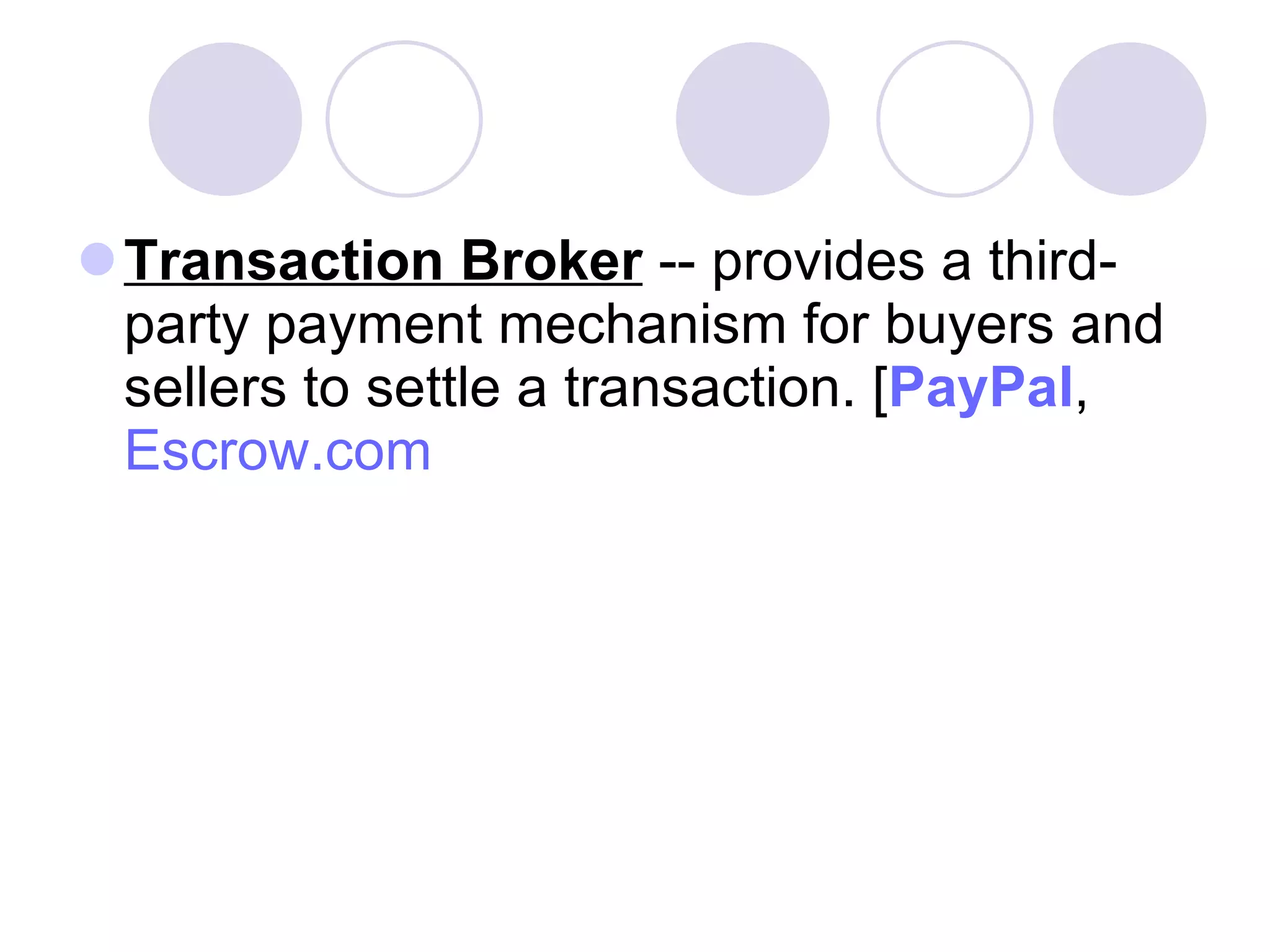 Transaction Broker  -- provides a third-party payment mechanism for buyers and sellers to settle a transaction. [ PayPal ,  Escrow.com   