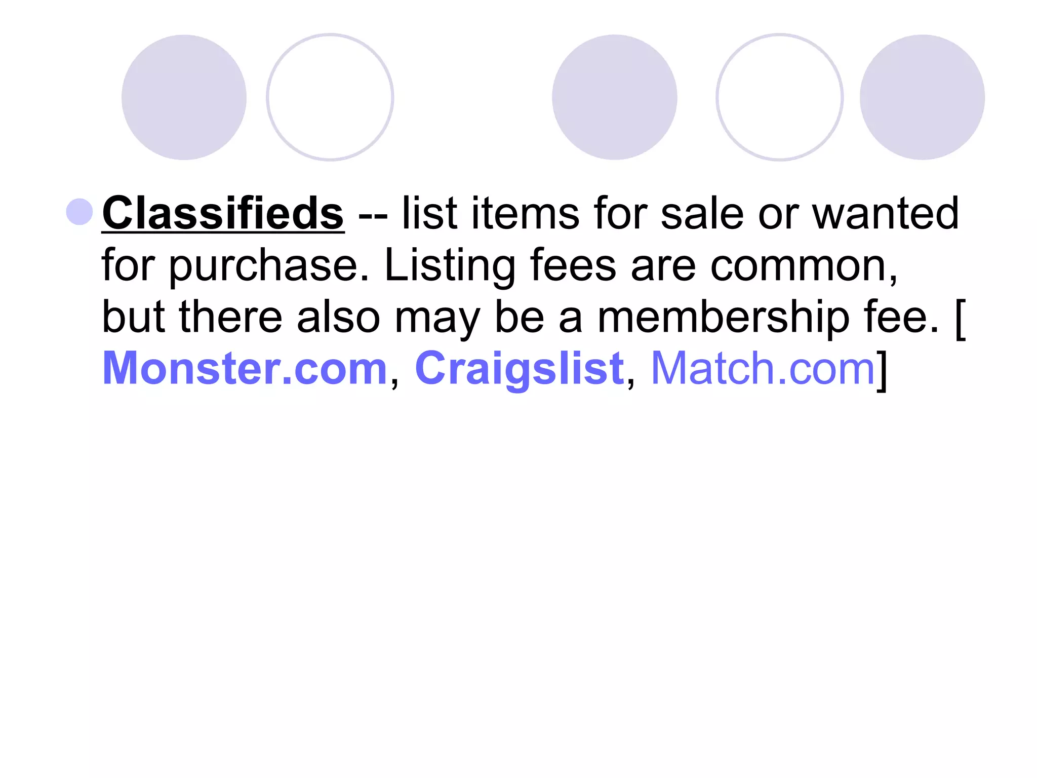 Classifieds  -- list items for sale or wanted for purchase. Listing fees are common, but there also may be a membership fee. [ Monster.com ,  Craigslist ,  Match.com ] 