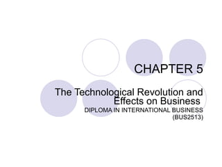 CHAPTER 5 The Technological Revolution and Effects on Business  DIPLOMA IN INTERNATIONAL BUSINESS (BUS2513) 