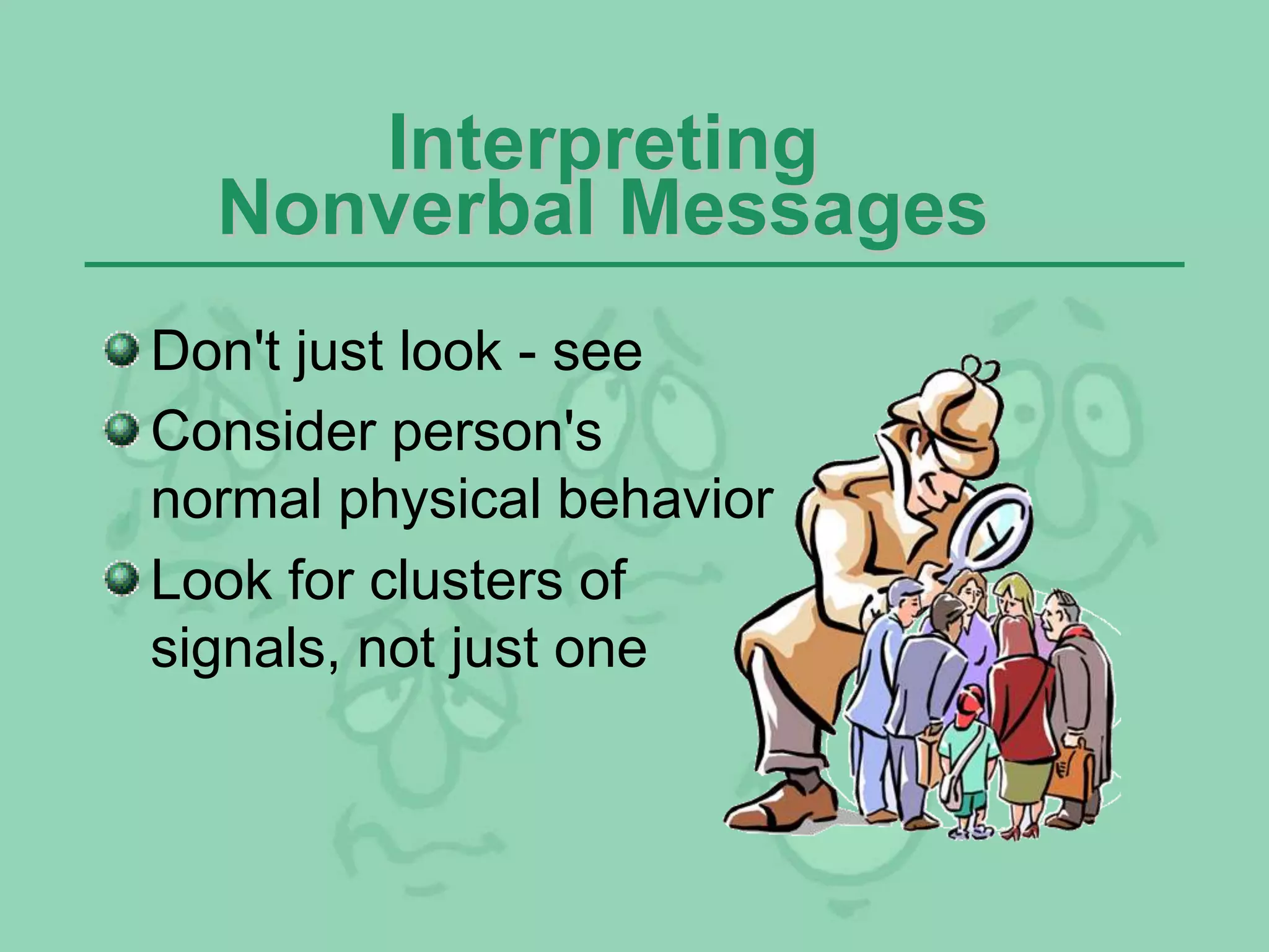 Interpreting
Nonverbal Messages
Don't just look - see
Consider person's
normal physical behavior
Look for clusters of
signals, not just one
 