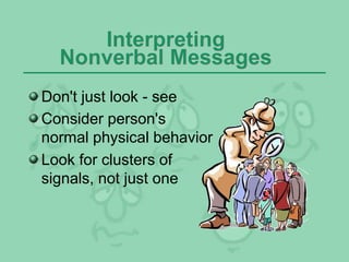 Interpreting
Nonverbal Messages
Don't just look - see
Consider person's
normal physical behavior
Look for clusters of
signals, not just one
 