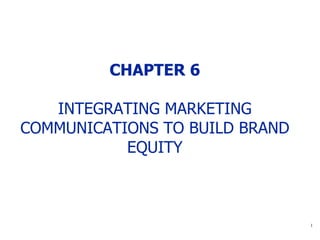 CHAPTER 6 INTEGRATING MARKETING COMMUNICATIONS  TO BUILD BRAND EQUITY 