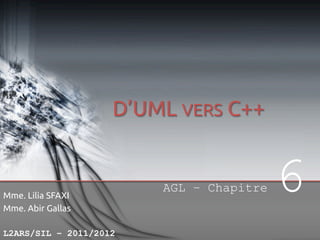 D’UML VERS C++

AGL – Chapitre
Mme. Lilia SFAXI
Mme. Abir Gallas

L2ARS/SIL – 2011/2012

6

 