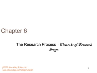 11
Chapter 6
The Research Process – Elements of Research
Design
© 2009 John Wiley & Sons Ltd.
www.wileyeurope.com/college/sekaran
 