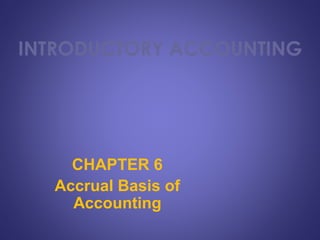 INTRODUCTORY ACCOUNTING
CHAPTER 6
Accrual Basis of
Accounting
 