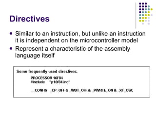 Directives Similar to an instruction, but unlike an instruction it is independent on the microcontroller model Represent a characteristic of the assembly language itself 
