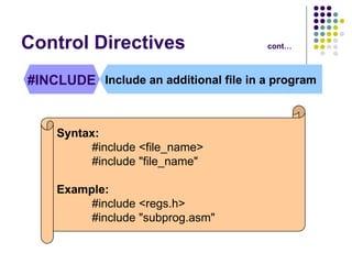Control Directives cont… #INCLUDE Include an additional file in a program Syntax: #include <file_name>  #include "file_name"   Example: #include <regs.h> #include "subprog.asm"   