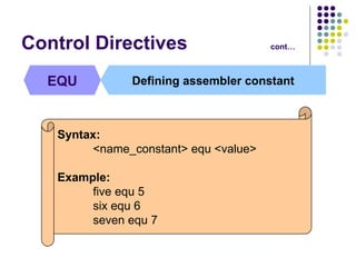 Control Directives cont… EQU Defining assembler constant Syntax: <name_constant> equ <value>  Example: five equ 5 six equ 6 seven equ 7  