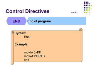 Control Directives cont… END End of program Syntax: End Example: . . movlw 0xFF movwf PORTB end  