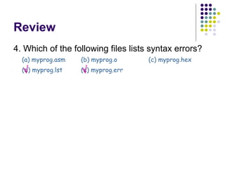 Review 4. Which of the following files lists syntax errors?  (a) myprog.asm (b) myprog.o (c) myprog.hex (d) myprog.lst (e) myprog.err   