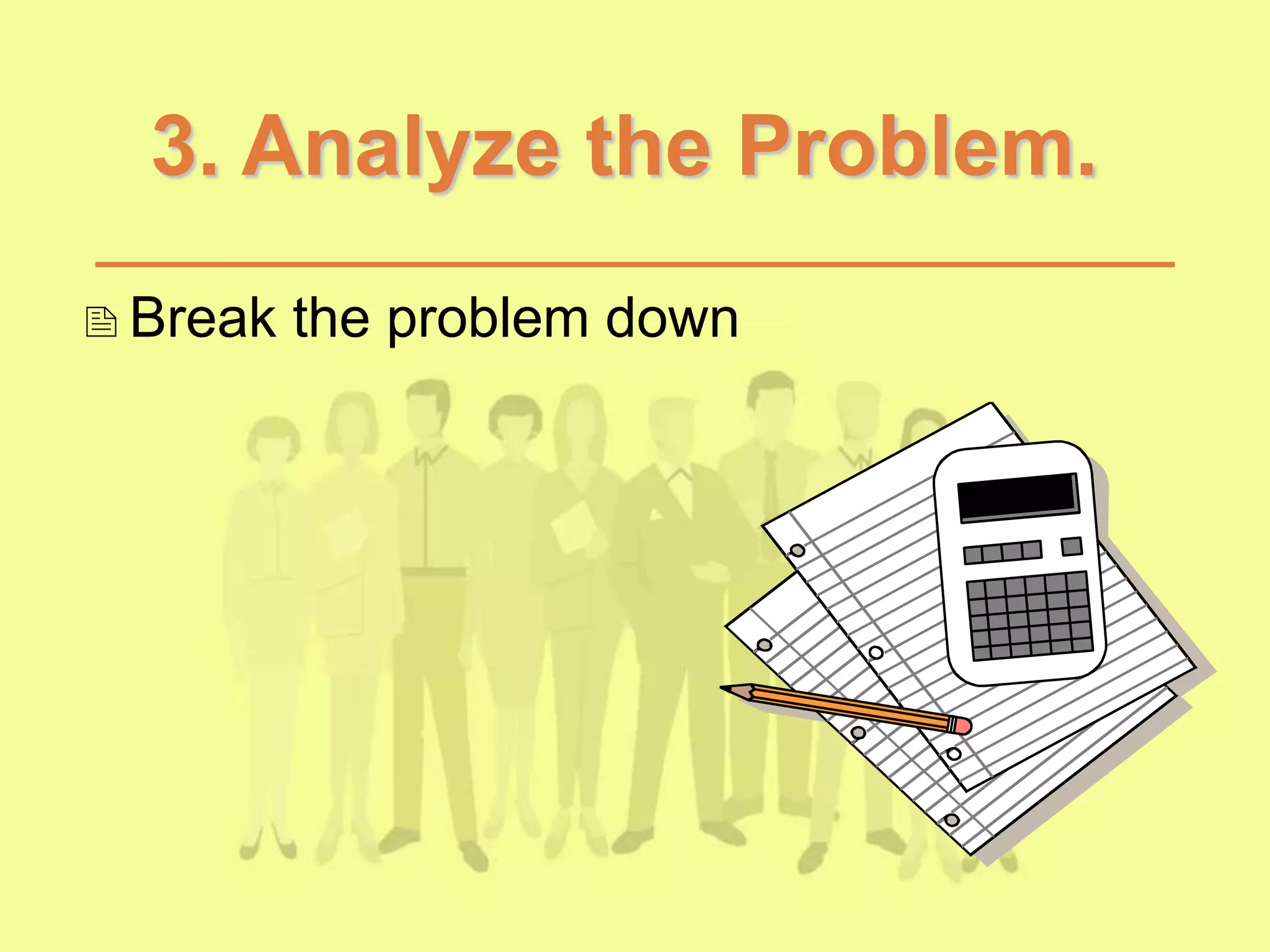 3. Analyze the Problem.
Break the problem down
 